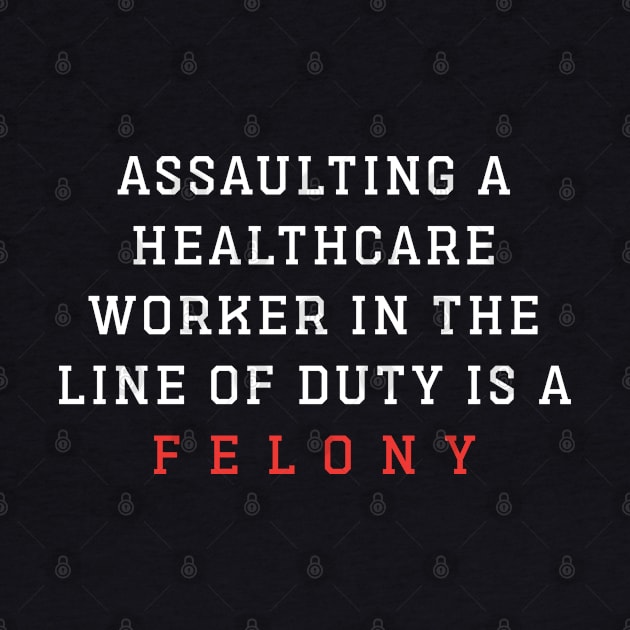 Assaulting A Healthcare Worker In The Line Of Duty Is A Felony by TrikoNovelty